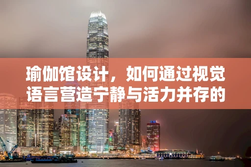 瑜伽馆设计，如何通过视觉语言营造宁静与活力并存的氛围？
