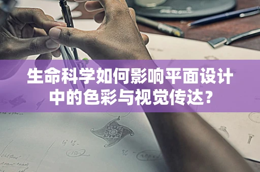 生命科学如何影响平面设计中的色彩与视觉传达？