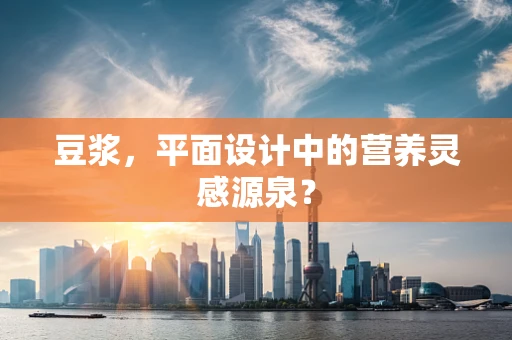 豆浆，平面设计中的营养灵感源泉？