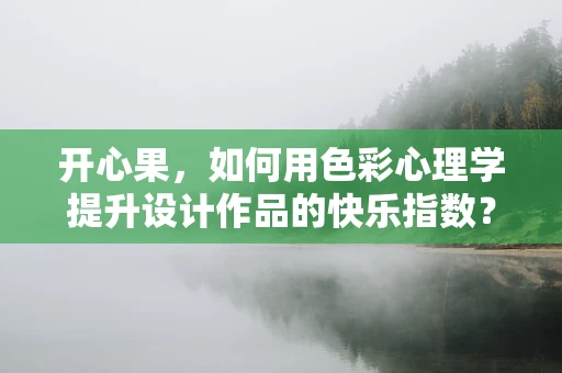 开心果，如何用色彩心理学提升设计作品的快乐指数？