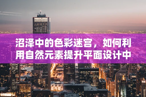 沼泽中的色彩迷宫，如何利用自然元素提升平面设计中的视觉层次？
