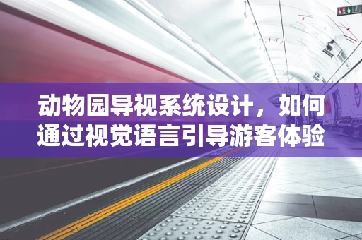 动物园导视系统设计，如何通过视觉语言引导游客体验？