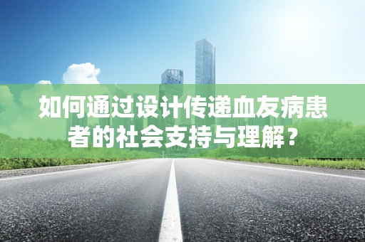 如何通过设计传递血友病患者的社会支持与理解？