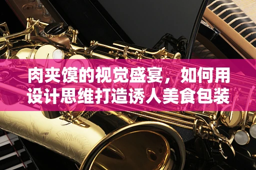 肉夹馍的视觉盛宴，如何用设计思维打造诱人美食包装？