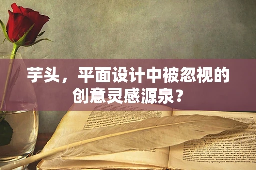 芋头，平面设计中被忽视的创意灵感源泉？