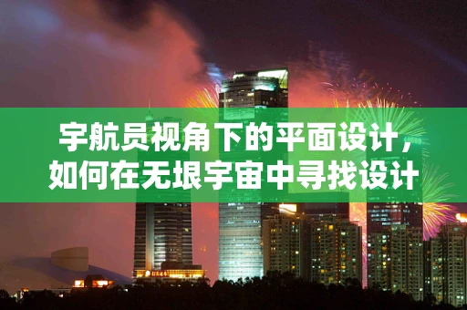 宇航员视角下的平面设计，如何在无垠宇宙中寻找设计灵感？
