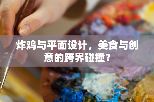炸鸡与平面设计，美食与创意的跨界碰撞？