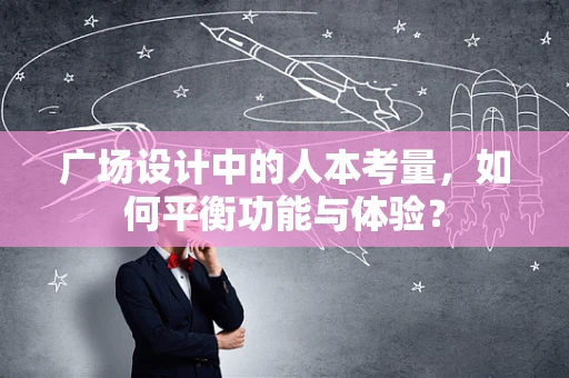 广场设计中的人本考量，如何平衡功能与体验？