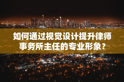 如何通过视觉设计提升律师事务所主任的专业形象？