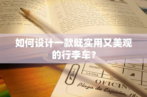 如何设计一款既实用又美观的行李车？