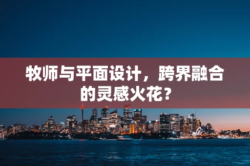 牧师与平面设计，跨界融合的灵感火花？