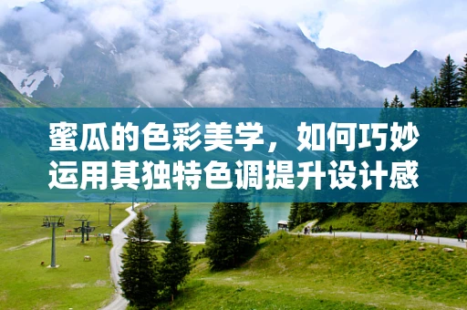 蜜瓜的色彩美学，如何巧妙运用其独特色调提升设计感？