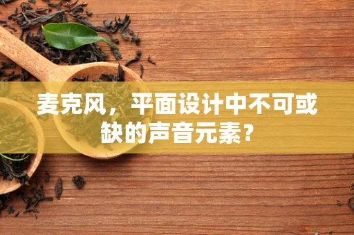 麦克风，平面设计中不可或缺的声音元素？