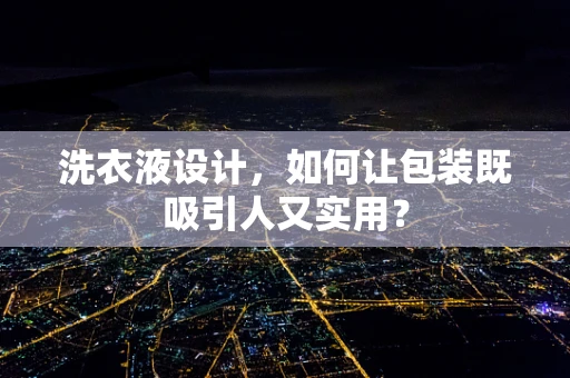 洗衣液设计，如何让包装既吸引人又实用？