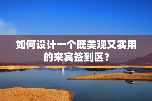 如何设计一个既美观又实用的来宾签到区？