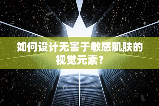 如何设计无害于敏感肌肤的视觉元素？
