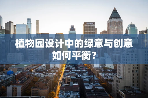 植物园设计中的绿意与创意如何平衡？