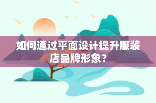 如何通过平面设计提升服装店品牌形象？