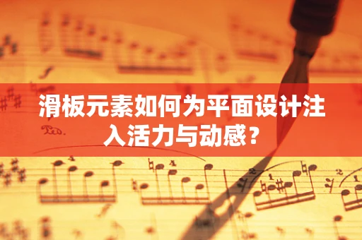 滑板元素如何为平面设计注入活力与动感？