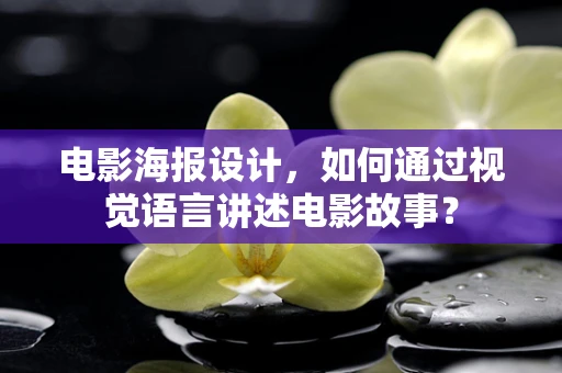 电影海报设计，如何通过视觉语言讲述电影故事？