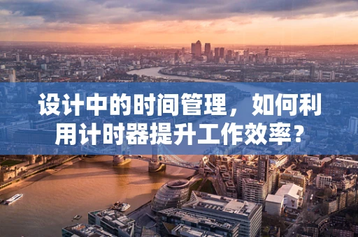 设计中的时间管理，如何利用计时器提升工作效率？