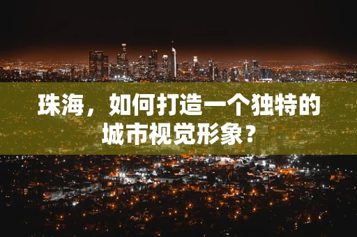 珠海，如何打造一个独特的城市视觉形象？