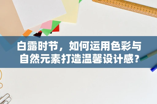 白露时节，如何运用色彩与自然元素打造温馨设计感？