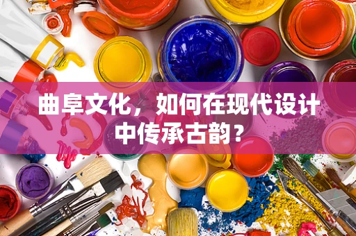 曲阜文化，如何在现代设计中传承古韵？
