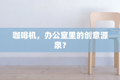 咖啡机，办公室里的创意源泉？