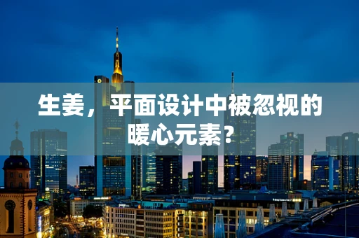 生姜，平面设计中被忽视的暖心元素？