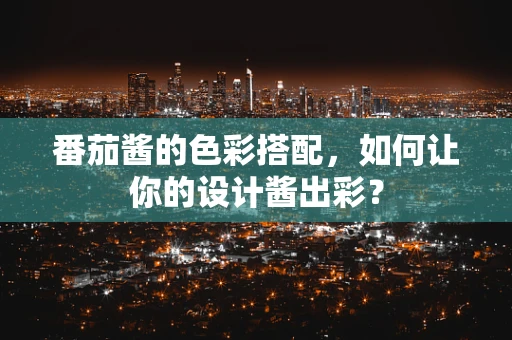 番茄酱的色彩搭配，如何让你的设计酱出彩？