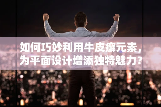 如何巧妙利用牛皮癣元素，为平面设计增添独特魅力？