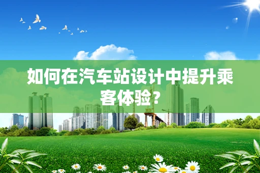 如何在汽车站设计中提升乘客体验？