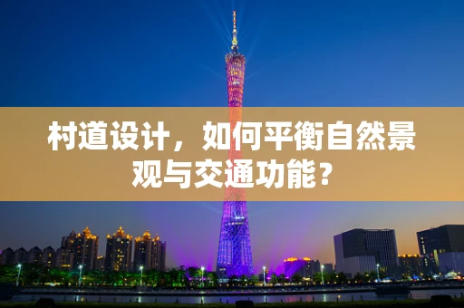 村道设计，如何平衡自然景观与交通功能？