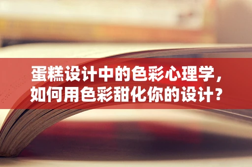 蛋糕设计中的色彩心理学，如何用色彩甜化你的设计？