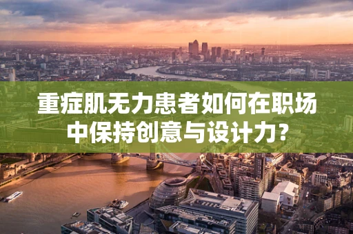 重症肌无力患者如何在职场中保持创意与设计力？