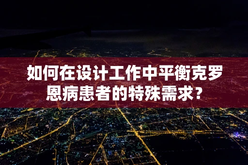 如何在设计工作中平衡克罗恩病患者的特殊需求？