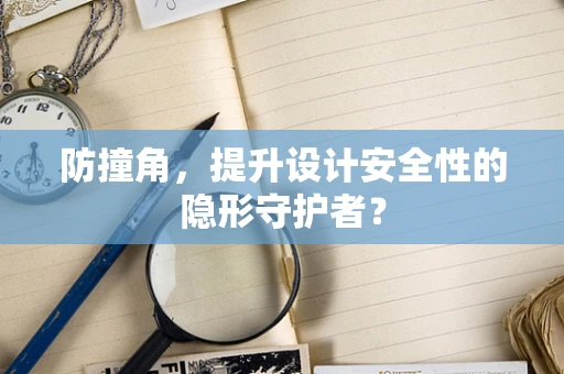 防撞角，提升设计安全性的隐形守护者？