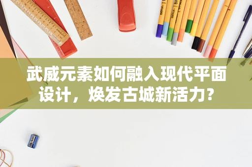 武威元素如何融入现代平面设计，焕发古城新活力？