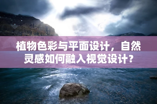 植物色彩与平面设计，自然灵感如何融入视觉设计？