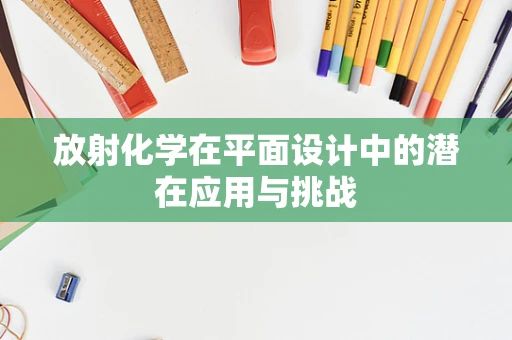 放射化学在平面设计中的潜在应用与挑战