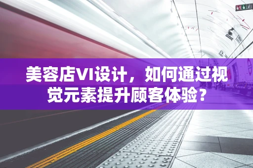 美容店VI设计，如何通过视觉元素提升顾客体验？