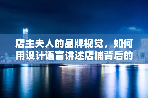 店主夫人的品牌视觉，如何用设计语言讲述店铺背后的故事？
