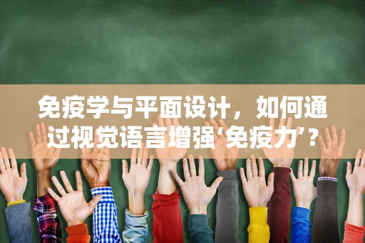 免疫学与平面设计，如何通过视觉语言增强‘免疫力’？