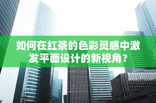 如何在红茶的色彩灵感中激发平面设计的新视角？
