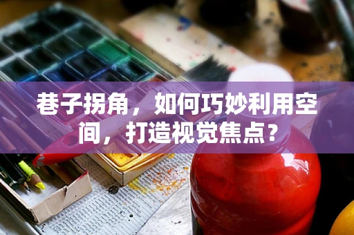 巷子拐角，如何巧妙利用空间，打造视觉焦点？