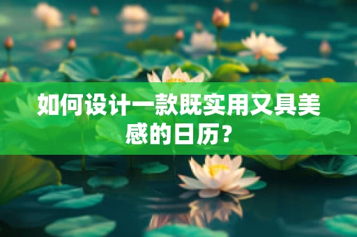 如何设计一款既实用又具美感的日历？