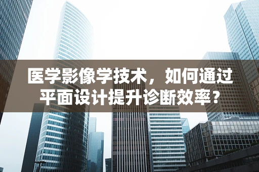 医学影像学技术，如何通过平面设计提升诊断效率？