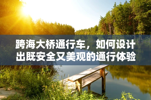 跨海大桥通行车，如何设计出既安全又美观的通行体验？