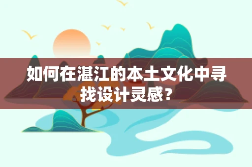 如何在湛江的本土文化中寻找设计灵感？